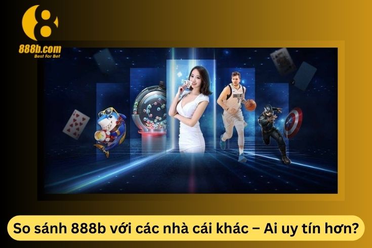 So sánh 888b với các nhà cái khác – Ai uy tín hơn